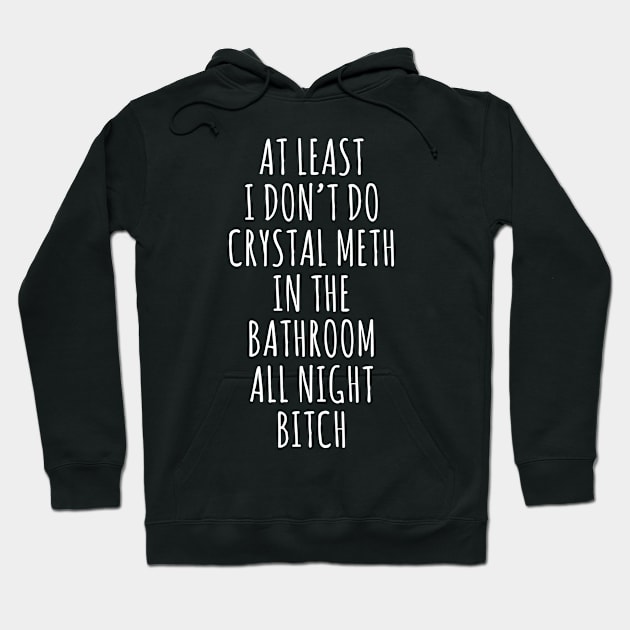 at least i don't do crystal meth in the bathroom all day bitch Hoodie by Barang Alus